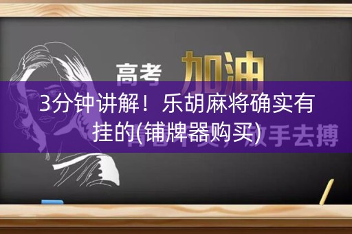 3分钟讲解！乐胡麻将确实有挂的(铺牌器购买)
