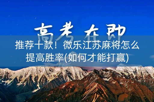 推荐十款！微乐江苏麻将怎么提高胜率(如何才能打赢)