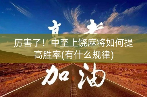 厉害了！中至上饶麻将如何提高胜率(有什么规律)