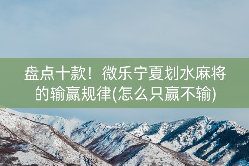 盘点十款！微乐宁夏划水麻将的输赢规律(怎么只赢不输)
