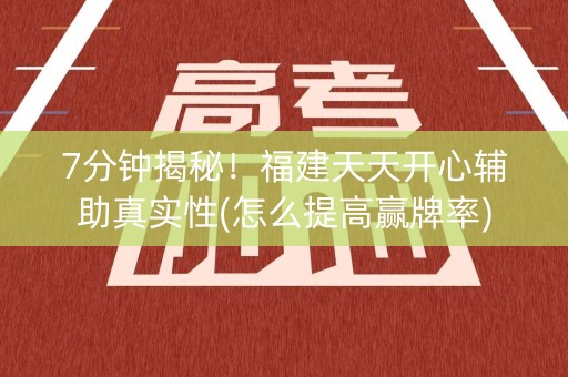 7分钟揭秘！福建天天开心辅助真实性(怎么提高赢牌率)