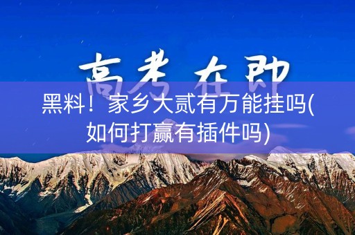 黑料！家乡大贰有万能挂吗(如何打赢有插件吗)