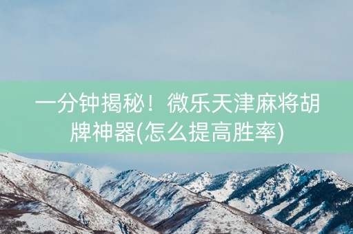 一分钟揭秘！微乐天津麻将胡牌神器(怎么提高胜率)