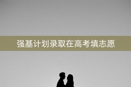 强基计划录取在高考填志愿