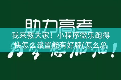 我来教大家！小程序微乐跑得快怎么设置能有好牌(怎么总是输)