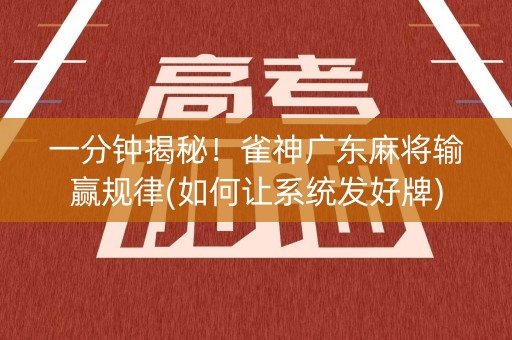 一分钟揭秘！雀神广东麻将输赢规律(如何让系统发好牌)