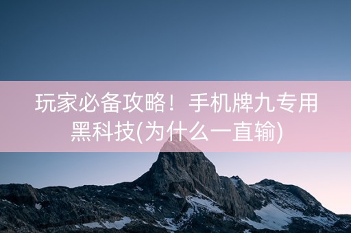玩家必备攻略！手机牌九专用黑科技(为什么一直输)
