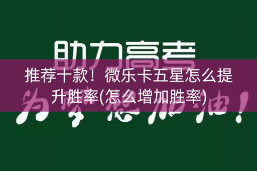 推荐十款！微乐卡五星怎么提升胜率(怎么增加胜率)
