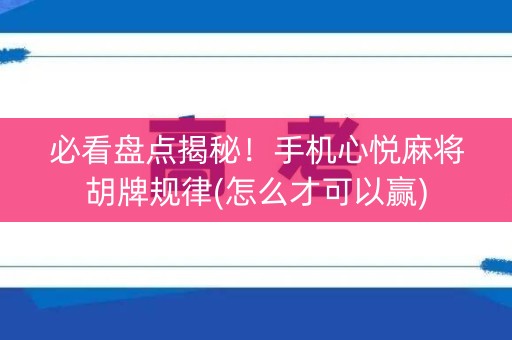 必看盘点揭秘！手机心悦麻将胡牌规律(怎么才可以赢)