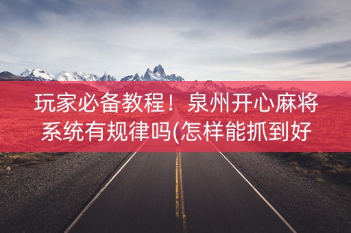 玩家必备教程！泉州开心麻将系统有规律吗(怎样能抓到好牌)