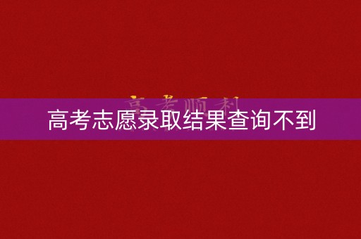 高考志愿录取结果查询不到 高考志愿录取结果查询不到