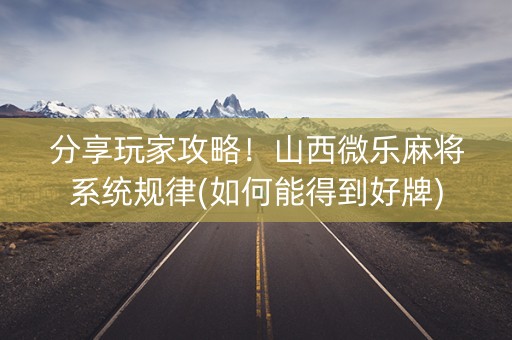 分享玩家攻略！山西微乐麻将系统规律(如何能得到好牌)