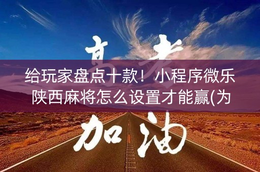 给玩家盘点十款！小程序微乐陕西麻将怎么设置才能赢(为啥总是输)