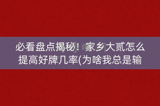 必看盘点揭秘！家乡大贰怎么提高好牌几率(为啥我总是输)