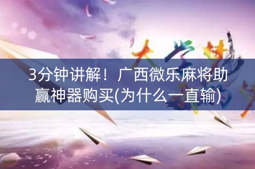 3分钟讲解！广西微乐麻将助赢神器购买(为什么一直输)