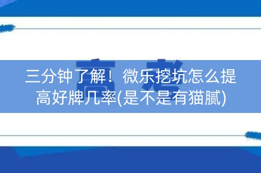 三分钟了解！微乐挖坑怎么提高好牌几率(是不是有猫腻)