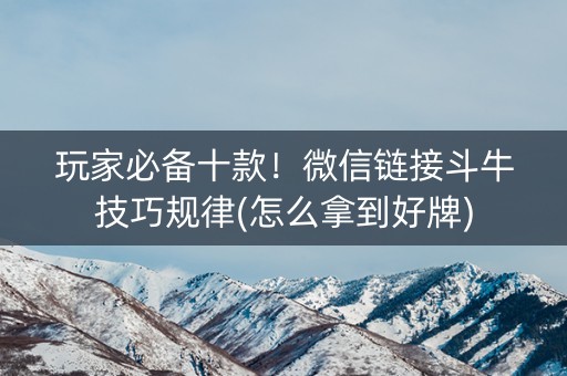 玩家必备十款！微信链接斗牛技巧规律(怎么拿到好牌)