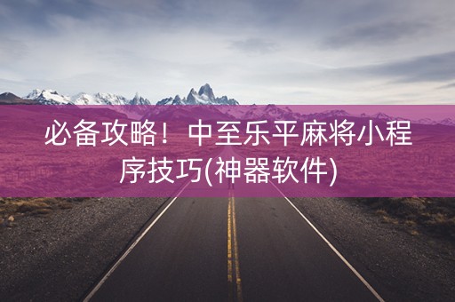 必备攻略！中至乐平麻将小程序技巧(神器软件)