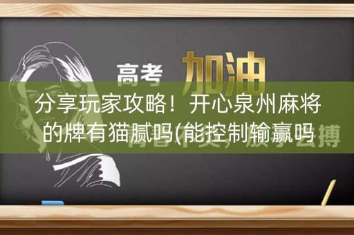 分享玩家攻略！开心泉州麻将的牌有猫腻吗(能控制输赢吗)