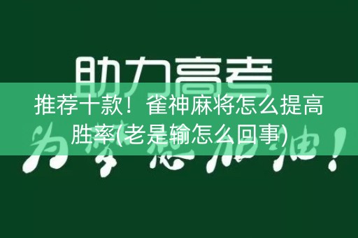 推荐十款！雀神麻将怎么提高胜率(老是输怎么回事)