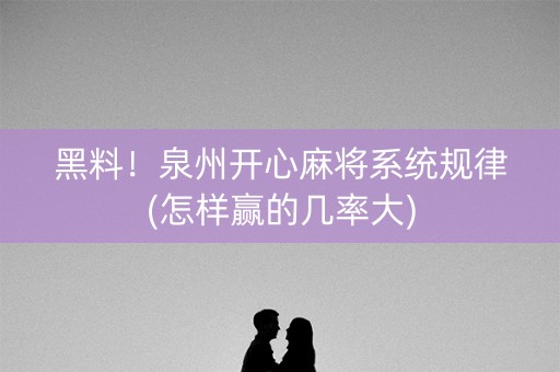 黑料！泉州开心麻将系统规律(怎样赢的几率大)