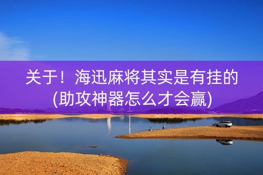 关于！海迅麻将其实是有挂的(助攻神器怎么才会赢)