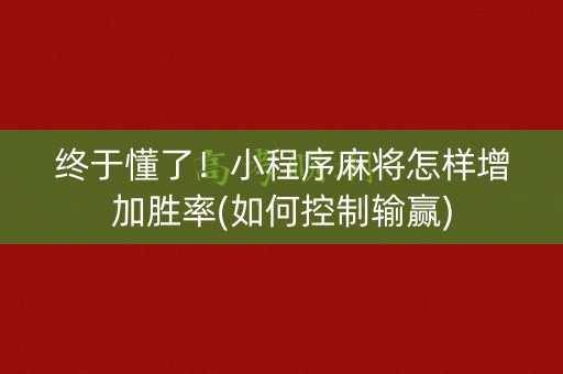 终于懂了！小程序麻将怎样增加胜率(如何控制输赢)