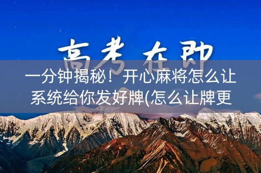 一分钟揭秘！开心麻将怎么让系统给你发好牌(怎么让牌更好)