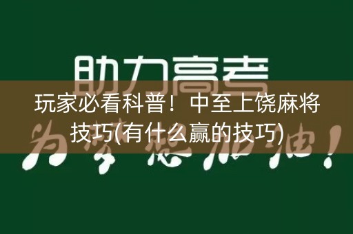 玩家必看科普！中至上饶麻将技巧(有什么赢的技巧)