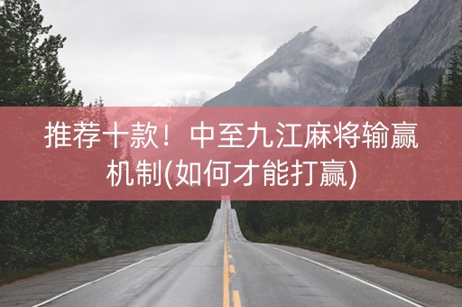 推荐十款！中至九江麻将输赢机制(如何才能打赢)