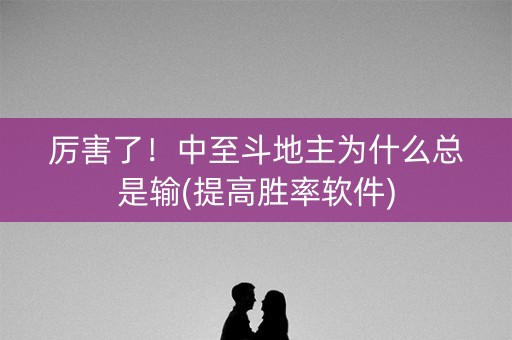 厉害了！中至斗地主为什么总是输(提高胜率软件)