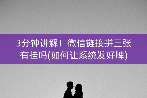 3分钟讲解！微信链接拼三张有挂吗(如何让系统发好牌)