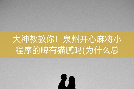 大神教教你！泉州开心麻将小程序的牌有猫腻吗(为什么总是输)
