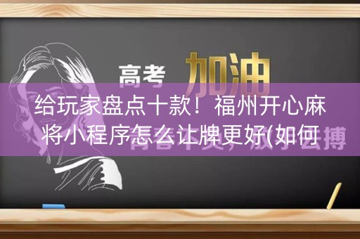 给玩家盘点十款！福州开心麻将小程序怎么让牌更好(如何拿到好牌)