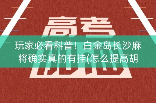 玩家必看科普！白金岛长沙麻将确实真的有挂(怎么提高胡牌率)