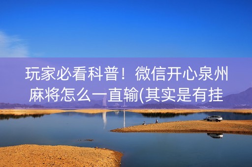 玩家必看科普！微信开心泉州麻将怎么一直输(其实是有挂的)