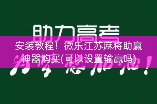 安装教程！微乐江苏麻将助赢神器购买(可以设置输赢吗)