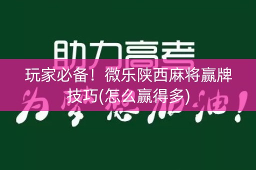 玩家必备！微乐陕西麻将赢牌技巧(怎么赢得多)