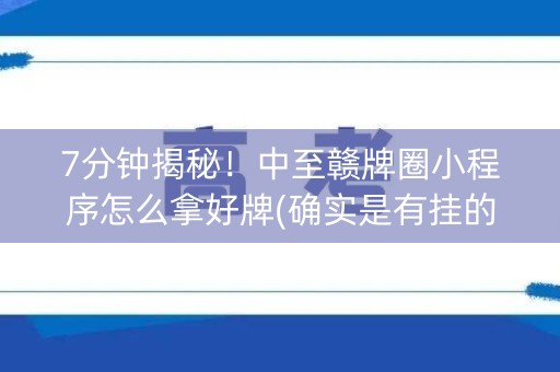 7分钟揭秘！中至赣牌圈小程序怎么拿好牌(确实是有挂的)