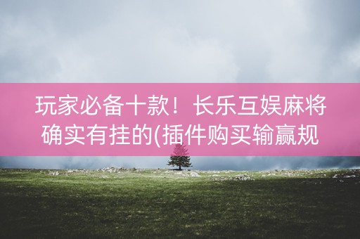玩家必备十款！长乐互娱麻将确实有挂的(插件购买输赢规律)