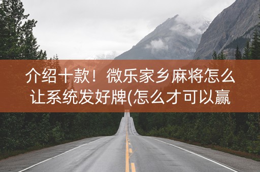 介绍十款！微乐家乡麻将怎么让系统发好牌(怎么才可以赢)