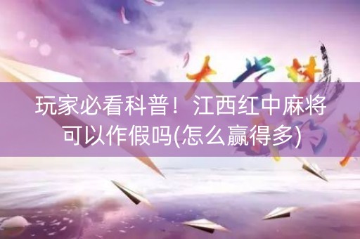 玩家必看科普！江西红中麻将可以作假吗(怎么赢得多)