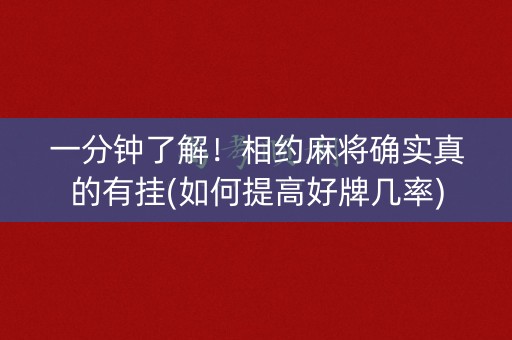 一分钟了解！相约麻将确实真的有挂(如何提高好牌几率)