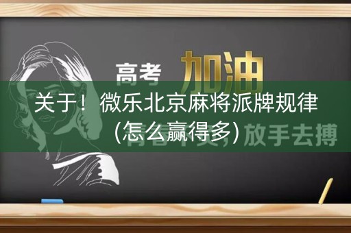 关于！微乐北京麻将派牌规律(怎么赢得多)