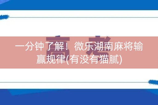 一分钟了解！微乐湖南麻将输赢规律(有没有猫腻)