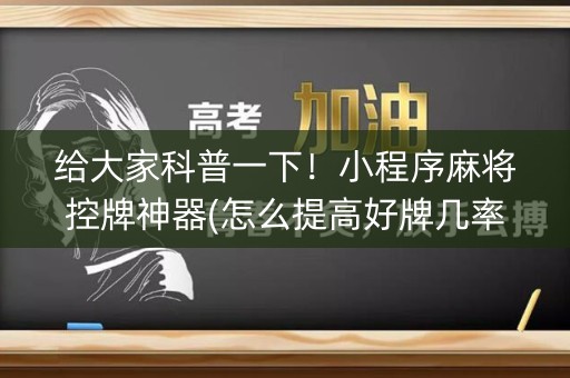 给大家科普一下！小程序麻将控牌神器(怎么提高好牌几率)