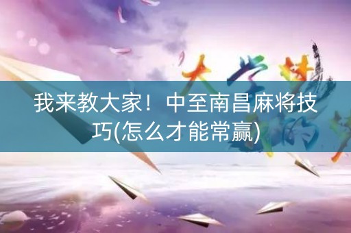 我来教大家！中至南昌麻将技巧(怎么才能常赢)