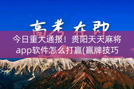今日重大通报！贵阳天天麻将app软件怎么打赢(赢牌技巧插件安装)