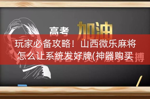 玩家必备攻略！山西微乐麻将怎么让系统发好牌(神器购买好牌规律)