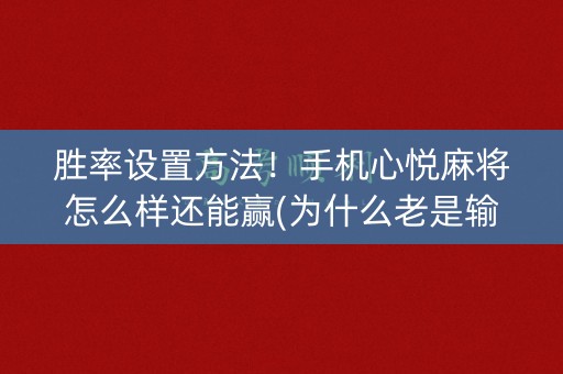 胜率设置方法！手机心悦麻将怎么样还能赢(为什么老是输)